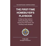 The First-Time Homebuyer’s Playbook: A Step-by-Step Guide to Getting Mortgage-Ready, Buying Your First Home and Avoiding Costly Mistakes