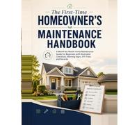 The First-Time Homeowner’s Maintenance Handbook: A Month-by-Month Home Maintenance Guide for Beginners with Illustrated Checklists, Warning Signs, DIY Fixes, and Records to Prevent Costly Repairs
