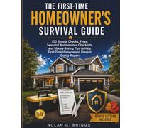 THE FIRST-TIME HOMEOWNER’S SURVIVAL GUIDE: 100 Simple Checks, Fixes, Seasonal Maintenance Checklists, and Money-Saving Tips to Help First-Time Homeowners Prevent Costly Repairs