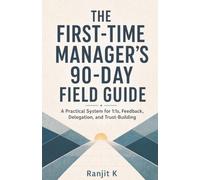 The First-Time Manager's 90-Day Field Guide: A Practical System for 1:1s, Feedback, Delegation, and Trust-Building