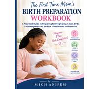 THE FIRST-TIME MOM’S BIRTH PREPARATION WORKBOOK: A Practical Guide to Preparing for Pregnancy, Labor, Birth, Your Hospital Stay, and the Transition to Motherhood