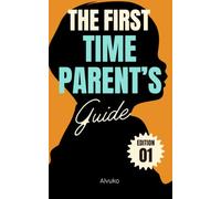 The First-Time Parent's Survival Guide: A Practical Guide to Preparing for Your Baby and Navigating Your First Year as a Parent