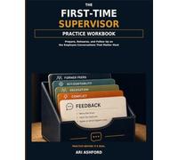 The First-Time Supervisor Practice Workbook: Prepare, Rehearse, and Follow Up on the Employee Conversations That Matter Most
