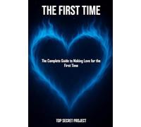 THE FIRST TIME: The Complete Guide to Making Love for the First Time