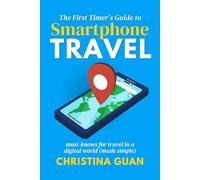 The First Timer's Guide to Smartphone Travel: Must-Knows for Travel in a Digital World (Made Simple)
