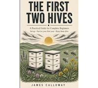 The First Two Hives: A Practical Beekeeping Guide for Complete Beginners: Setting Up, Getting Through Your First Year, and Keeping Your Colony Alive