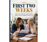 The First Two Weeks: A Practical Guide for Adult Children When a Parent Suddenly Needs Care
