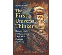 The First Universal Thinker: Ramon Llull, Faith, and the Logic That Changed The World