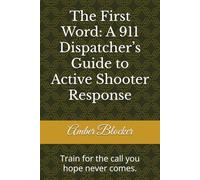 The First Word: A 911 Dispatcher’s Guide to Active Shooter Response: Train for the call you hope never comes.
