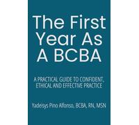 The First Year as a BCBA: A Practical Guide to Confident, Ethical, and Effective Practice