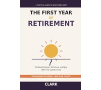 The First Year of Retirement: Finding Purpose, Structure, and Joy After the Career Ends - A Practical Guide to the Life You Haven't Planned Yet