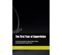 The First Year of Supervision: A Practical Guide for New Public Safety Communications Supervisors