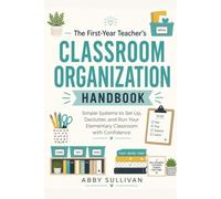 The First-Year Teacher's Classroom Organization Handbook: Simple Systems to Set Up, Declutter, and Run Your Elementary Classroom with Confidence