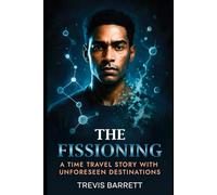 THE FISSIONING: A Time Travel Story With Unforeseen Destinations