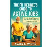 The Fit Retiree’s Guide to Active Jobs: How to Stay Physically and Mentally Engaged Post-Retirement: Embrace Purposeful Work and Wellness for a Fulfilling Later Life