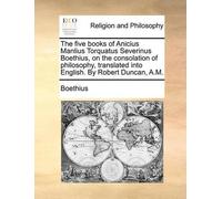 The five books of Anicius Manlius Torquatus Severinus Boethius, on t (Tascabile)