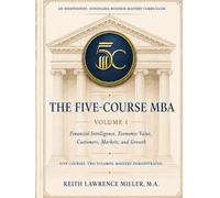 The Five-Course MBA: Financial Intelligence, Economic Value, Customers, Markets, and Growth - Volume I