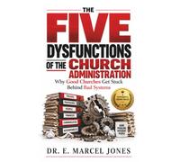 The Five Dysfunctions Of The Church Administration: Why Good Churches Get Stuck Behind Bad Systems