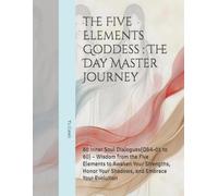 the Five Elements Goddess : The Day Master Journey: 60 Inner Soul Dialogues(Q&A-01 to 60) - Wisdom from the Five Elements to Awaken Your Strengths, Honor Your Shadows, and Embrace Your Evolution