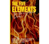 The Five Elements: Their Role in Health and Disease: Harnessing Ancient Elemental Wisdom to Restore Balance, Vitality, and Wellness