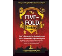 The Five-Fold Ministry: GOD'S Blueprint for Equipping the Saints and Advancing the Kingdom: A Practical Understanding and Building a Powerful ... Team for Church Growth and Marketplace Impact