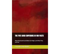 THE FIVE GOOD EMPERORS IN 100 FACTS: What Machiavelli and Gibbon Got Right, and What They Left Out