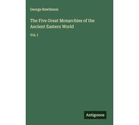 The Five Great Monarchies of the Ancient Eastern World: Vol. I