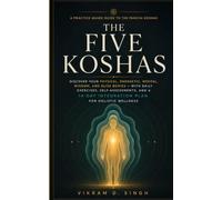 THE FIVE KOSHAS: A Practice-Based Guide to the Pancha Koshas: Discover Your Physical, Energetic, Mental, Wisdom, and Bliss Bodies - With Daily Exercises, Self-Assessments, & a 14-Day Integration Plan