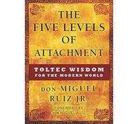 The Five Levels of Attachment: Toltec Wisdom for the Modern World
