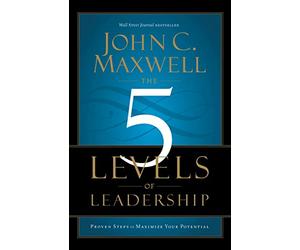 The five levels of leadership: Proven Steps to Maximize Your Potential