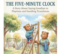 The Five-Minute Clock: A Story About Saying Goodbye to Playtime and Handling Transitions