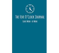 The Five O'Clock Journal: Leave Work - At Work: The Daily Five-Minute Ritual to Switch Off, Clear Your Head and Leave Work at Work