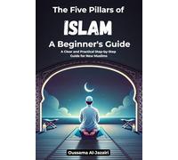The five pillars of Islam: A Clear and Practical Step-by-Step Guide for New Muslims
