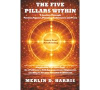 The Five Pillars Within - A Journey Through Passion, Purpose, Planning, Performance and Peace: Awakening The Inner Soul as a Pathway to Self-Awareness ... Leading to Greater Personal Fulfillment