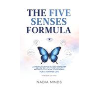 The Five Senses Formula: The Five Senses Formula : a neuroscience-based method to calm your brain for a happier life.
