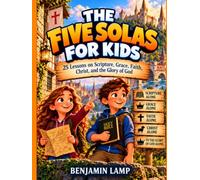 The Five Sola's for Kids: 25 Lessons on Scripture, Grace, Faith, Christ, and the Glory of God