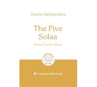 The Five Solas: These Truths Alone: 6-session Bible Study