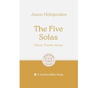 The Five Solas: These Truths Alone: 6-session Bible Study