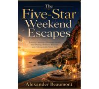 The Five-Star Weekend Escapes: Luxury Getaways, Boutique Hotels, Fine Dining, Wellness Retreats, and Unforgettable Short Trips