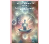 The Five Wounds of the Soul: Understanding, Healing and Transforming