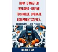 The Fix-It Guy How to Master Welding - Refine Technique, Operate Equ (Tascabile)