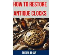 The Fix-It Guy How to Restore Antique Clocks: The Ultimate Guide to (Tascabile)