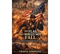 The Flag That Would Not Fall: The Story Of Sergeant William H Carney