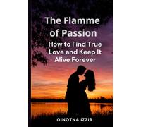 The Flame of Passion:: How to Find True Love and Keep It Alive Forever