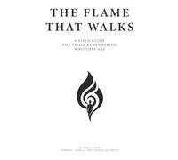 The Flame That Walks: A Field Guide for Those Remembering Who They Are