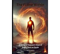 The Flame Within: A Story of Heaven's View of Every Soul on Earth