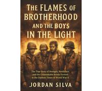 THE FLAMES OF BROTHERHOOD AND THE BOYS IN THE LIGHT: The True Story of Strength, Resilience, and the Unbreakable Bonds Formed in the Darkest Times of World War II