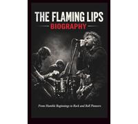 THE FLAMING LIPS BIOGRAPHY: From Humble Beginnings to Rock and Roll Pioneers