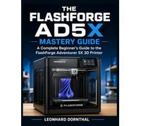 THE FLASHFORGE AD5X MASTERY GUIDE: A Complete Beginner's Guide to the FlashForge Adventurer 5X 3D Printer