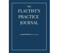 The Flautist's Practice Journal: A 52-Week Journey to Help You Stop Drifting and Start Growing